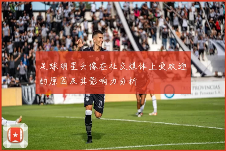 足球明星头像在社交媒体上受欢迎的原因及其影响力分析