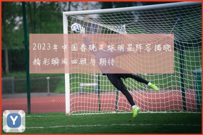 2023年中国春晚足球明星阵容揭晓精彩瞬间回顾与期待
