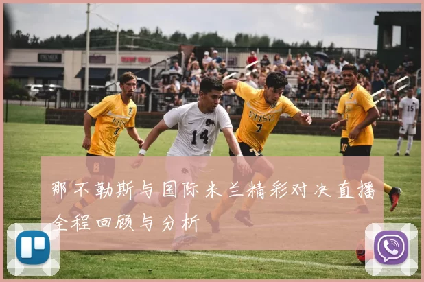 那不勒斯与国际米兰精彩对决直播全程回顾与分析