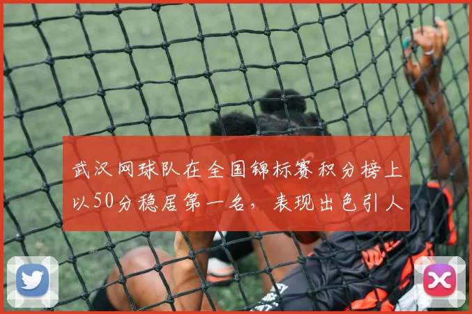 武汉网球队在全国锦标赛积分榜上以50分稳居第一名，表现出色引人瞩目