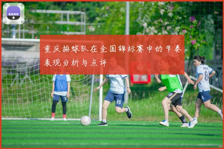 重庆排球队在全国锦标赛中的节奏表现分析与点评