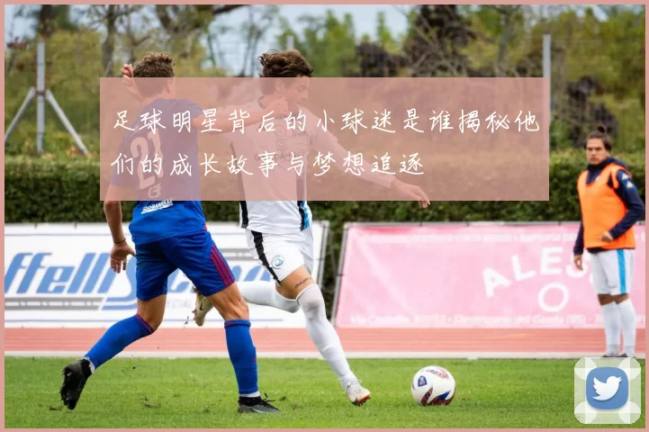 足球明星背后的小球迷是谁揭秘他们的成长故事与梦想追逐