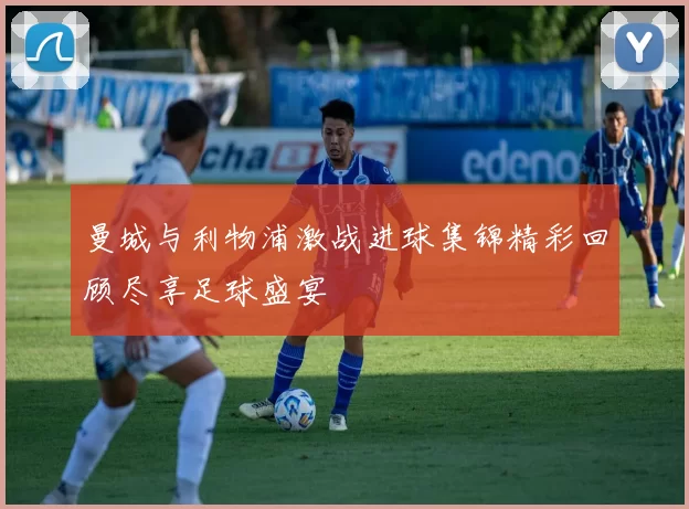 曼城与利物浦激战进球集锦精彩回顾尽享足球盛宴