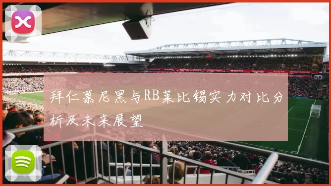 拜仁慕尼黑与RB莱比锡实力对比分析及未来展望