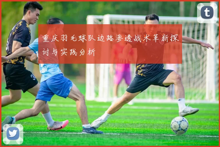 重庆羽毛球队边路渗透战术革新探讨与实践分析