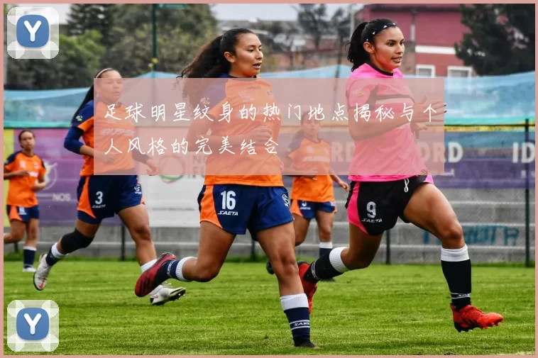 足球明星纹身的热门地点揭秘与个人风格的完美结合