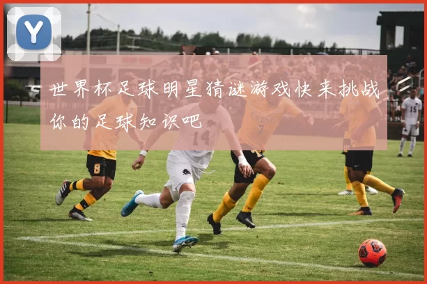 世界杯足球明星猜谜游戏快来挑战你的足球知识吧