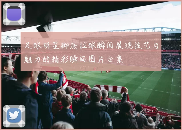 足球明星脚底拉球瞬间展现技艺与魅力的精彩瞬间图片合集