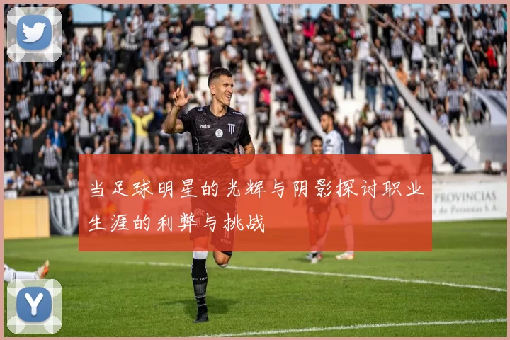 当足球明星的光辉与阴影探讨职业生涯的利弊与挑战