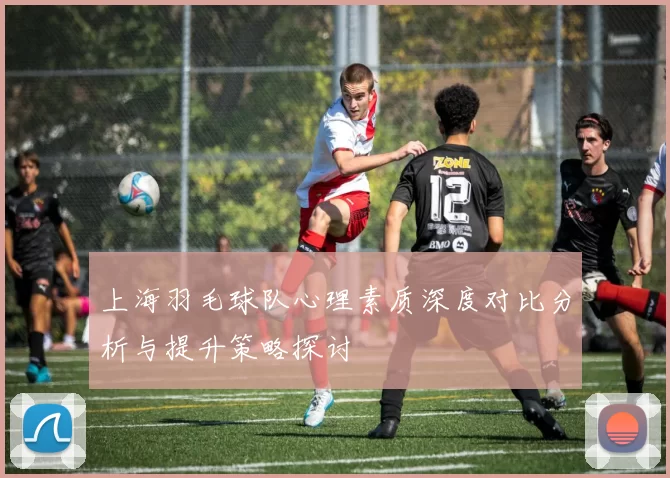 上海羽毛球队心理素质深度对比分析与提升策略探讨