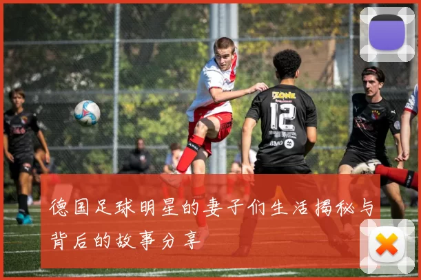 德国足球明星的妻子们生活揭秘与背后的故事分享