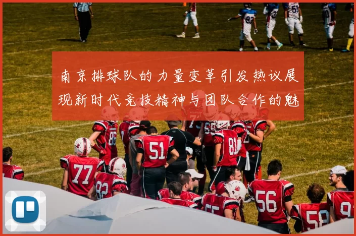 南京排球队的力量变革引发热议展现新时代竞技精神与团队合作的魅力
