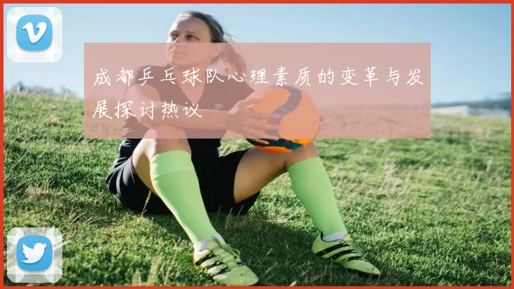 成都乒乓球队心理素质的变革与发展探讨热议