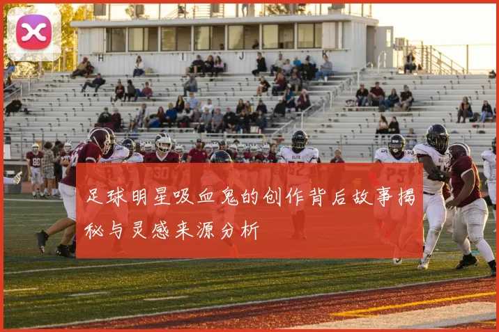 足球明星吸血鬼的创作背后故事揭秘与灵感来源分析