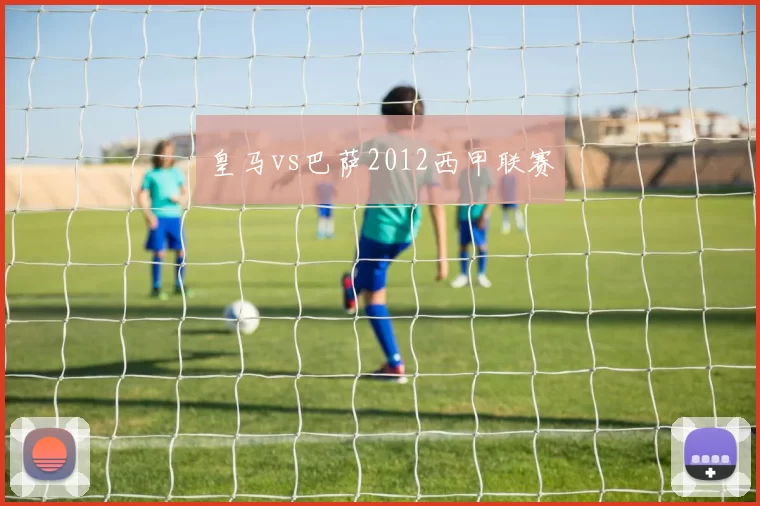 皇马vs巴萨2012西甲联赛
