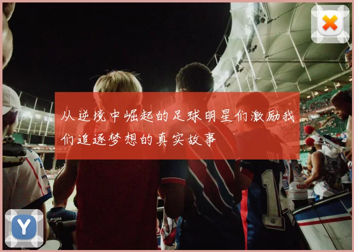 从逆境中崛起的足球明星们激励我们追逐梦想的真实故事