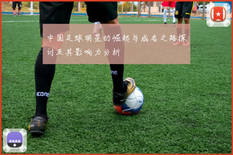 中国足球明星的崛起与成名之路探讨及其影响力分析