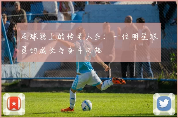 足球场上的传奇人生：一位明星球员的成长与奋斗之路