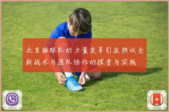 北京排球队的力量变革引发热议全新战术与团队协作的探索与实践