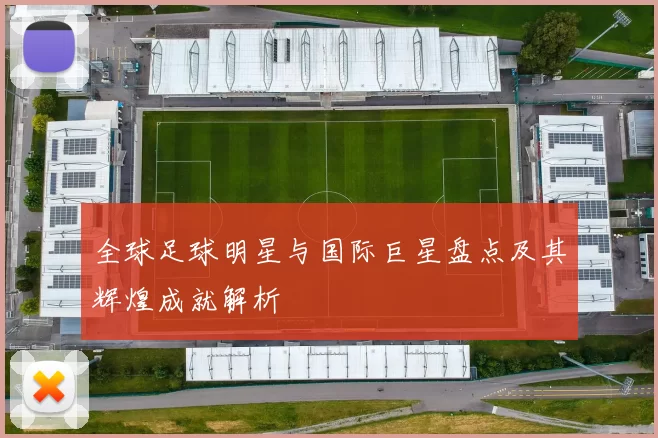 全球足球明星与国际巨星盘点及其辉煌成就解析