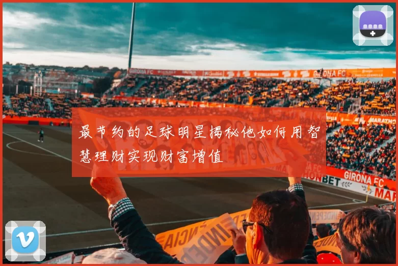 最节约的足球明星揭秘他如何用智慧理财实现财富增值