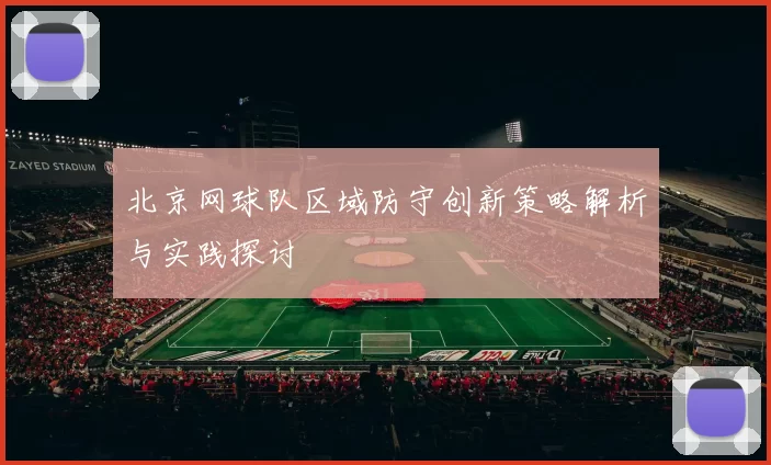 北京网球队区域防守创新策略解析与实践探讨