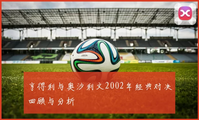 亨得利与奥沙利文2002年经典对决回顾与分析