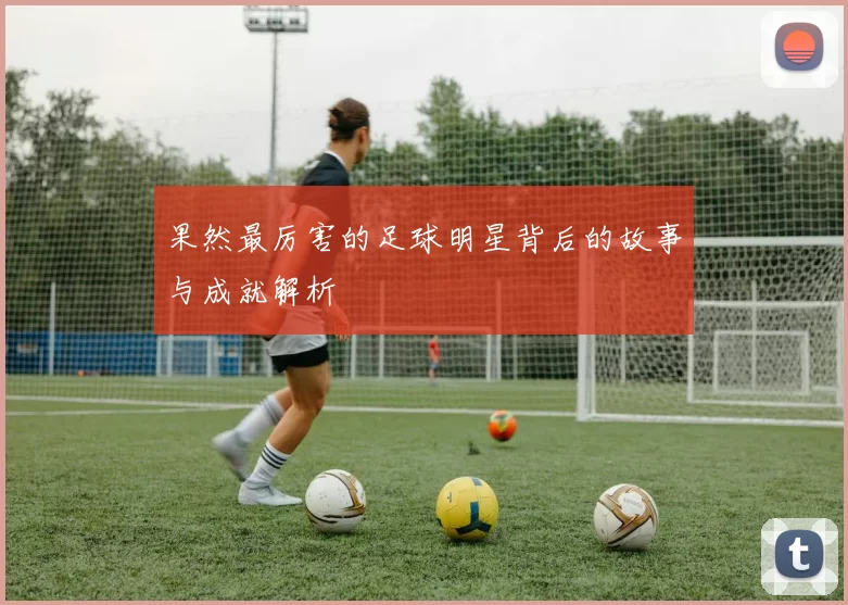 果然最厉害的足球明星背后的故事与成就解析