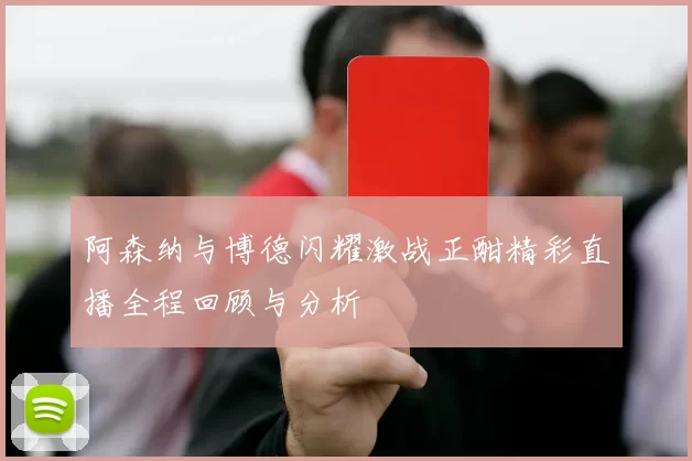 阿森纳与博德闪耀激战正酣精彩直播全程回顾与分析