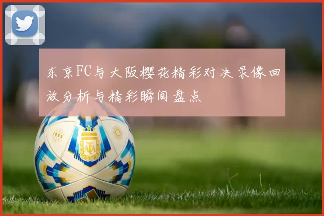 东京FC与大阪樱花精彩对决录像回放分析与精彩瞬间盘点
