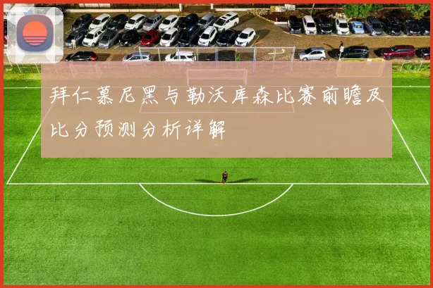 拜仁慕尼黑与勒沃库森比赛前瞻及比分预测分析详解